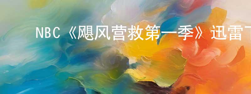 ﻿陈焕彩发布﻿NBC《飓风营救第一季》迅雷下载/在线观看/百度云-犯罪/历史载-美剧天堂